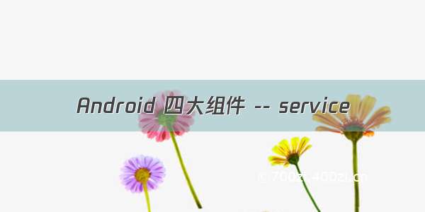 Android 四大组件 -- service