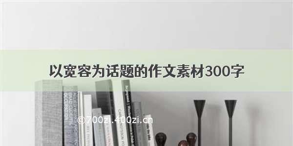 以宽容为话题的作文素材300字