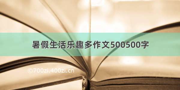 暑假生活乐趣多作文500500字