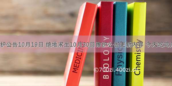 吃鸡服务器维护公告10月19日 绝地求生10月30日维护公告更新内容 今天吃鸡几点开服时间...