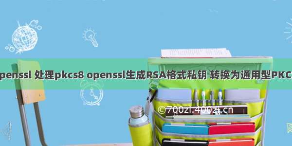 php openssl 处理pkcs8 openssl生成RSA格式私钥 转换为通用型PKCS8格式