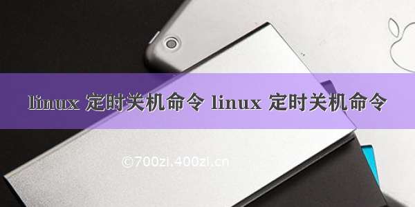 linux 定时关机命令 linux 定时关机命令