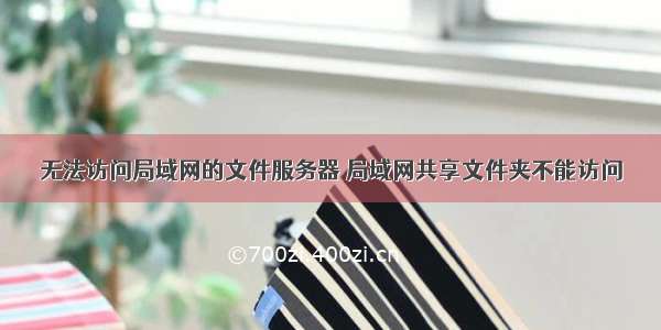 无法访问局域网的文件服务器 局域网共享文件夹不能访问