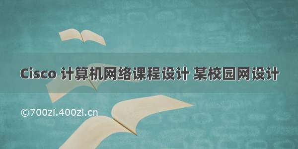 Cisco 计算机网络课程设计 某校园网设计