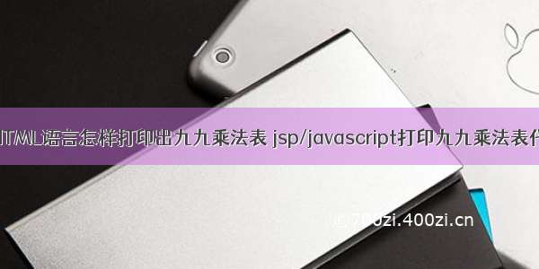 用HTML语言怎样打印出九九乘法表 jsp/javascript打印九九乘法表代码