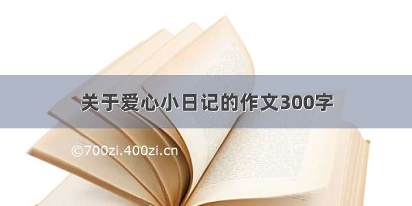 关于爱心小日记的作文300字