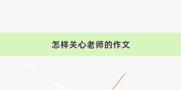 怎样关心老师的作文