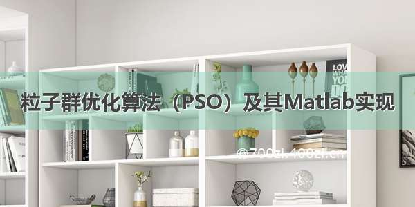 粒子群优化算法（PSO）及其Matlab实现