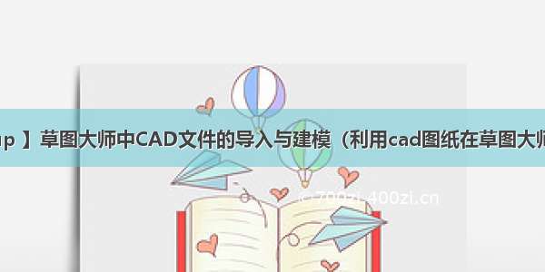 【sketchup 】草图大师中CAD文件的导入与建模（利用cad图纸在草图大师中建立立面