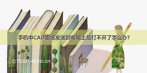 手机中CAD图纸发送到电脑上后打不开了怎么办？