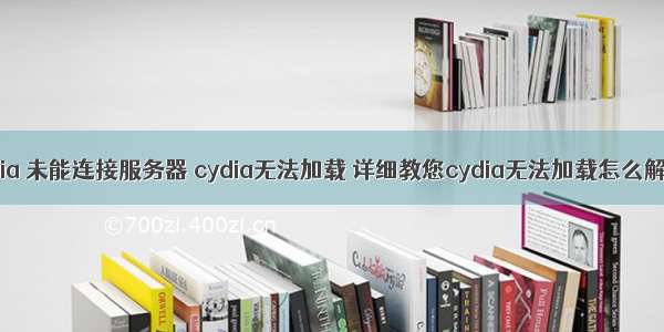 cydia 未能连接服务器 cydia无法加载 详细教您cydia无法加载怎么解决