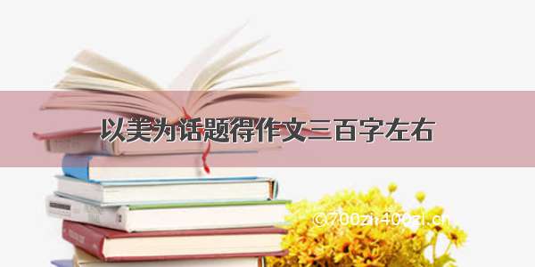 以美为话题得作文三百字左右