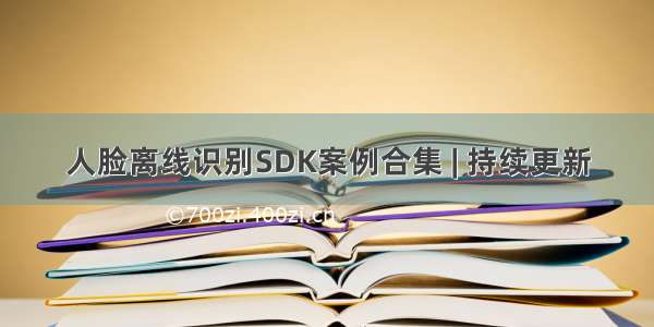 人脸离线识别SDK案例合集 | 持续更新