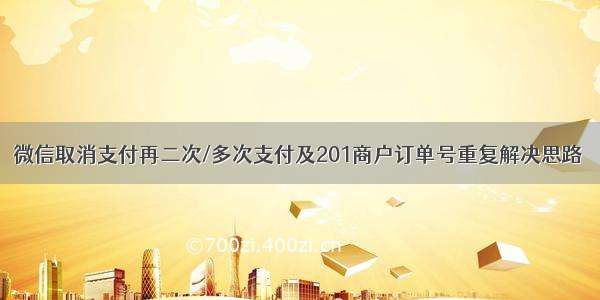 微信取消支付再二次/多次支付及201商户订单号重复解决思路