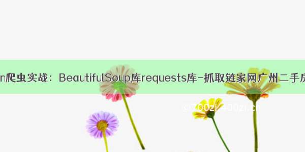 Python爬虫实战：BeautifulSoup库requests库-抓取链家网广州二手房信息