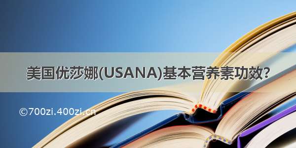 美国优莎娜(USANA)基本营养素功效？