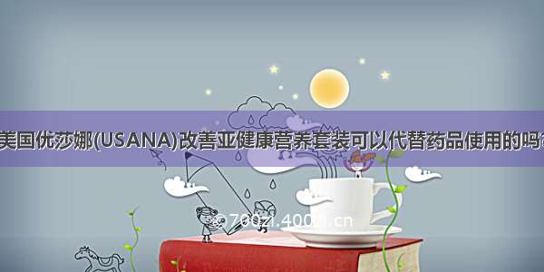 美国优莎娜(USANA)改善亚健康营养套装可以代替药品使用的吗？