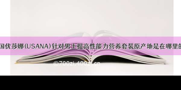 美国优莎娜(USANA)针对男士提高性能力营养套装原产地是在哪里的？