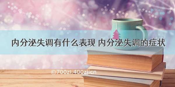 内分泌失调有什么表现 内分泌失调的症状