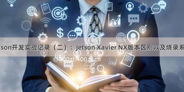 Jetson开发实战记录（二）：Jetson Xavier NX版本区别以及烧录系统