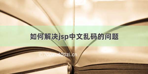 如何解决jsp中文乱码的问题