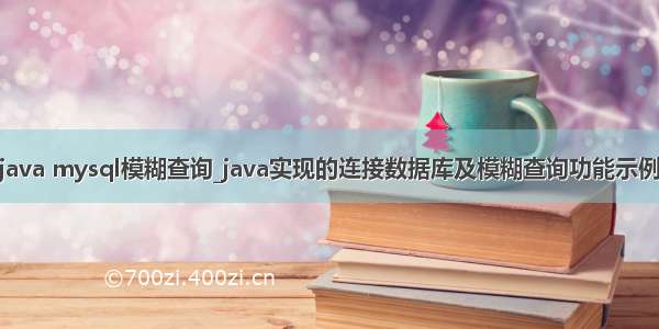 java mysql模糊查询_java实现的连接数据库及模糊查询功能示例