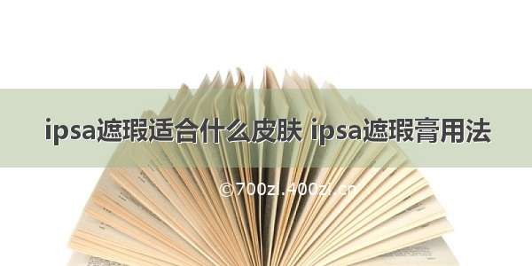 ipsa遮瑕适合什么皮肤 ipsa遮瑕膏用法