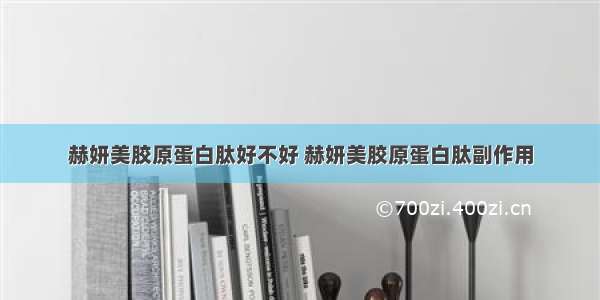 赫妍美胶原蛋白肽好不好 赫妍美胶原蛋白肽副作用