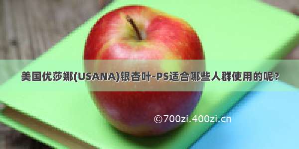 美国优莎娜(USANA)银杏叶-PS适合哪些人群使用的呢？