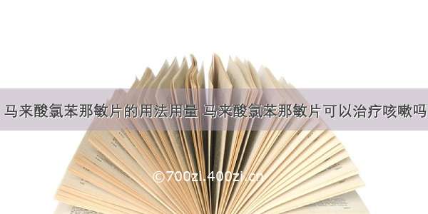 马来酸氯苯那敏片的用法用量 马来酸氯苯那敏片可以治疗咳嗽吗