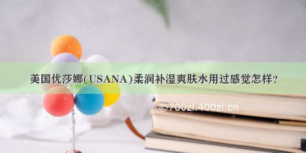 美国优莎娜(USANA)柔润补湿爽肤水用过感觉怎样？