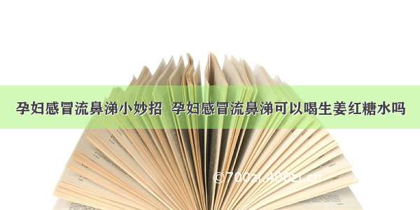 孕妇感冒流鼻涕小妙招  孕妇感冒流鼻涕可以喝生姜红糖水吗