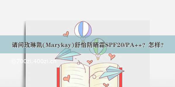 请问玫琳凯(Marykay)舒怡防晒霜SPF20/PA++？怎样？