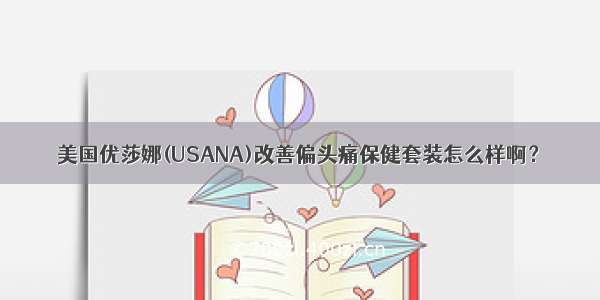 美国优莎娜(USANA)改善偏头痛保健套装怎么样啊？