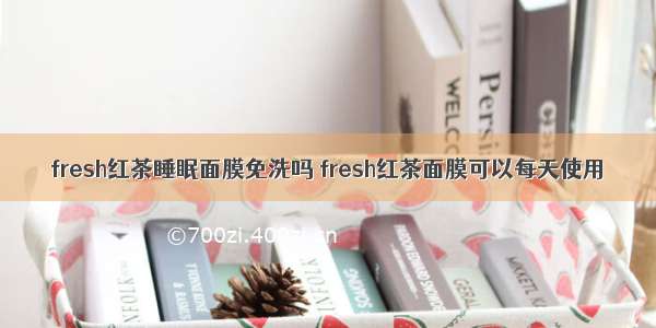 fresh红茶睡眠面膜免洗吗 fresh红茶面膜可以每天使用