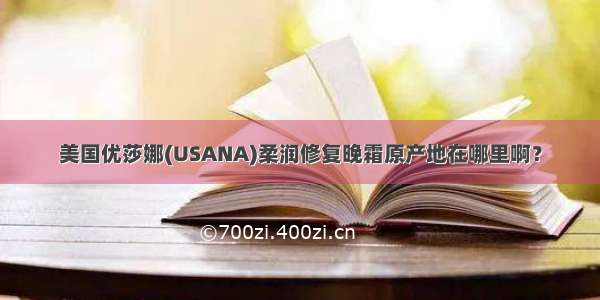 美国优莎娜(USANA)柔润修复晚霜原产地在哪里啊？