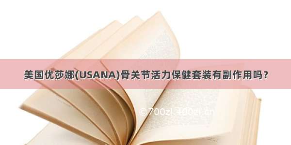 美国优莎娜(USANA)骨关节活力保健套装有副作用吗？