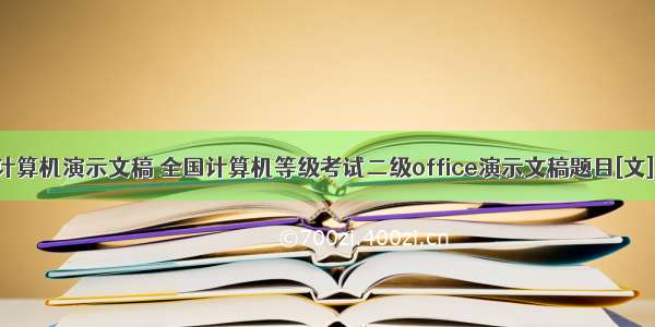 全国计算机演示文稿 全国计算机等级考试二级office演示文稿题目[文].pdf