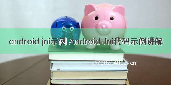 android jni示例 Android Jni代码示例讲解