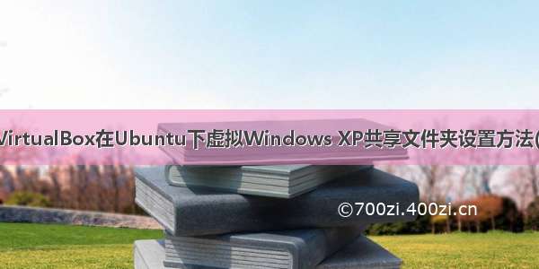 使用VirtualBox在Ubuntu下虚拟Windows XP共享文件夹设置方法(亲测)