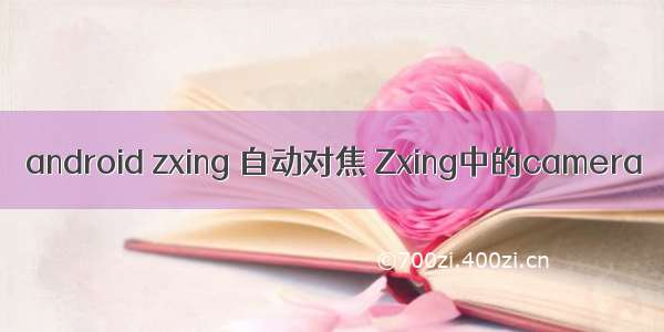 android zxing 自动对焦 Zxing中的camera