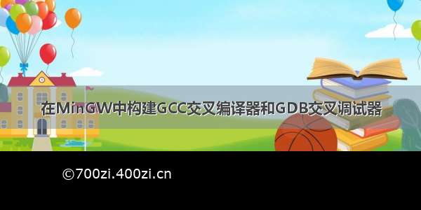 在MinGW中构建GCC交叉编译器和GDB交叉调试器