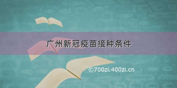 广州新冠疫苗接种条件