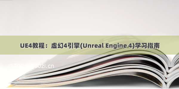 UE4教程：虚幻4引擎(Unreal Engine 4)学习指南