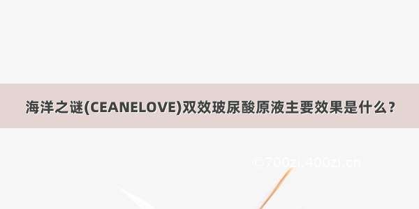 海洋之谜(CEANELOVE)双效玻尿酸原液主要效果是什么？