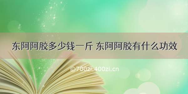 东阿阿胶多少钱一斤 东阿阿胶有什么功效