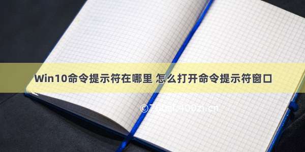 Win10命令提示符在哪里 怎么打开命令提示符窗口