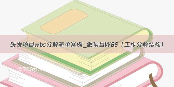 研发项目wbs分解简单案例_做项目WBS（工作分解结构）