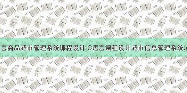 C语言商品超市管理系统课程设计 C语言课程设计超市信息管理系统.doc