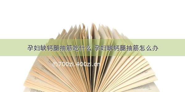 孕妇缺钙腿抽筋吃什么 孕妇缺钙腿抽筋怎么办